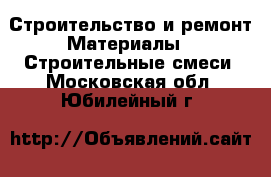 Строительство и ремонт Материалы - Строительные смеси. Московская обл.,Юбилейный г.